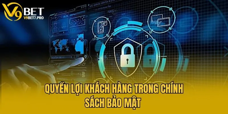 Quyền lợi khách hàng trong chính sách bảo mật 