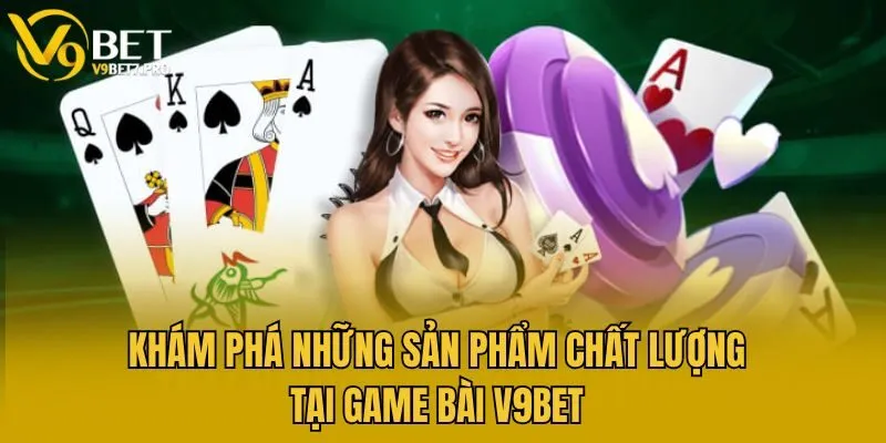 Khám phá những sản phẩm chất lượng tại game bài V9bet
