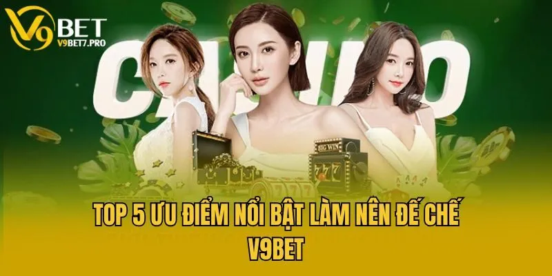 Top 5 ưu điểm nổi bật làm nên đế chế V9bet