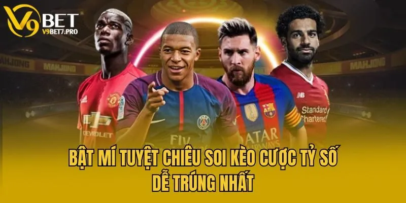 Bật mí tuyệt chiêu soi kèo cược tỷ số dễ trúng nhất